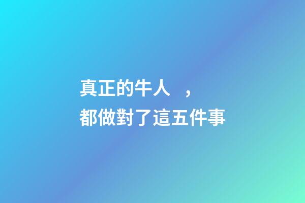 真正的牛人，都做對了這五件事